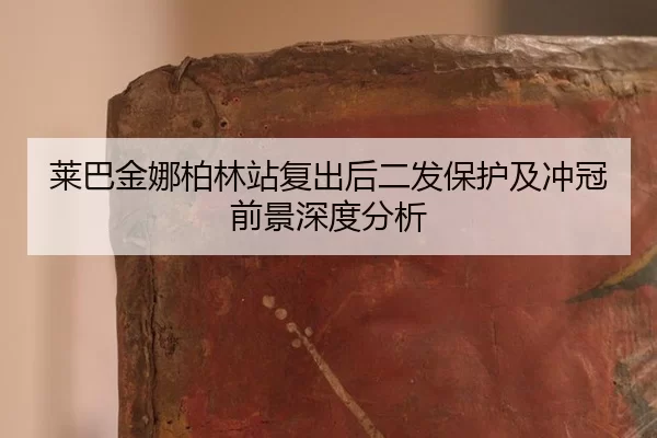 莱巴金娜柏林站复出后二发保护及冲冠前景深度分析